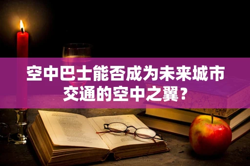 空中巴士能否成为未来城市交通的空中之翼？