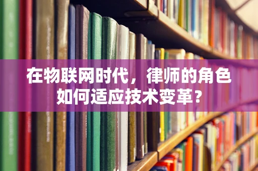 在物联网时代，律师的角色如何适应技术变革？