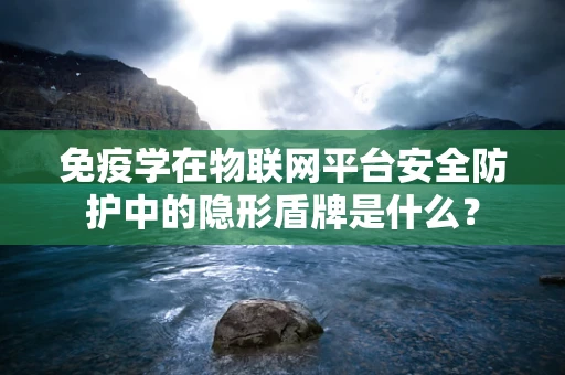 免疫学在物联网平台安全防护中的隐形盾牌是什么？