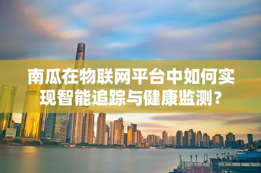 南瓜在物联网平台中如何实现智能追踪与健康监测？