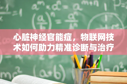 心脏神经官能症，物联网技术如何助力精准诊断与治疗？