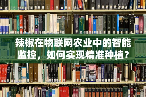 辣椒在物联网农业中的智能监控，如何实现精准种植？