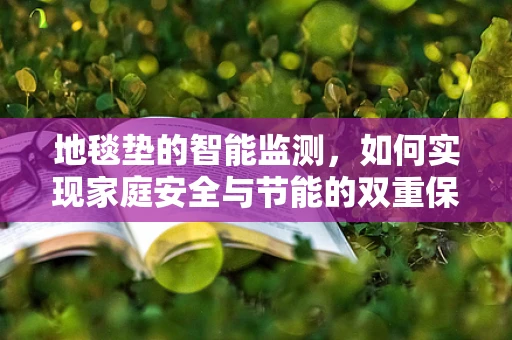 地毯垫的智能监测，如何实现家庭安全与节能的双重保障？