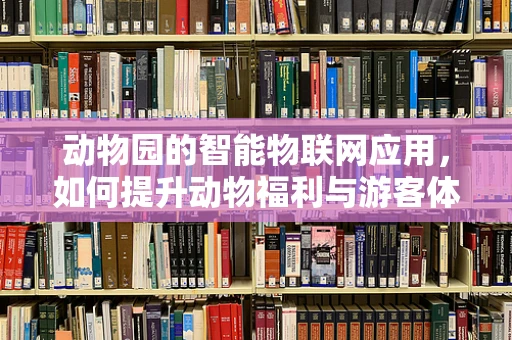 动物园的智能物联网应用，如何提升动物福利与游客体验？