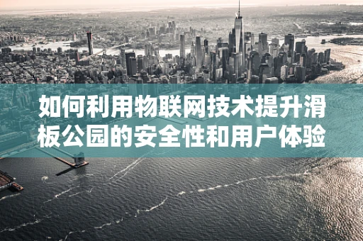 如何利用物联网技术提升滑板公园的安全性和用户体验？