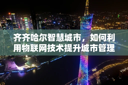 齐齐哈尔智慧城市，如何利用物联网技术提升城市管理效率？