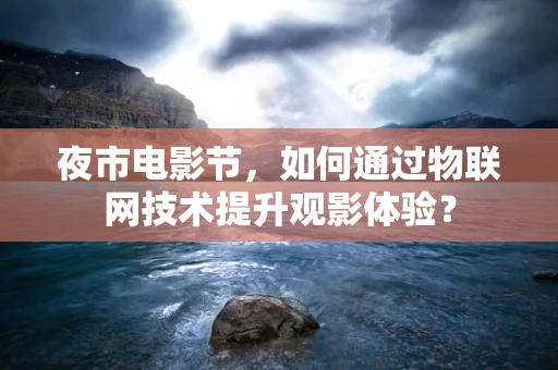 夜市电影节，如何通过物联网技术提升观影体验？