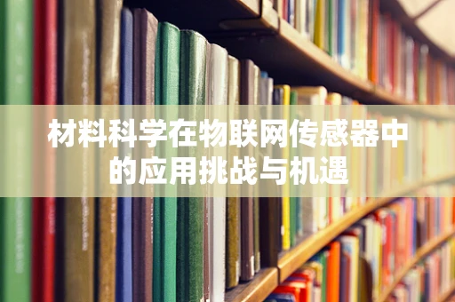 材料科学在物联网传感器中的应用挑战与机遇