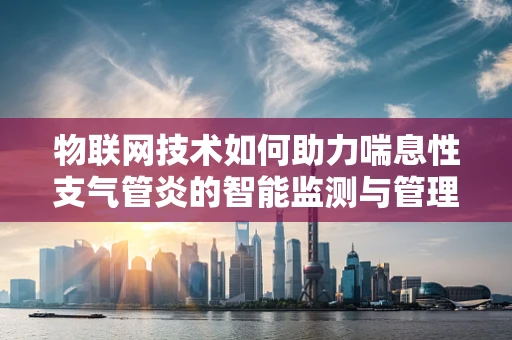 物联网技术如何助力喘息性支气管炎的智能监测与管理？