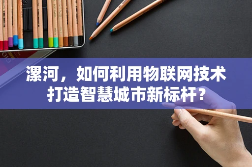 漯河，如何利用物联网技术打造智慧城市新标杆？