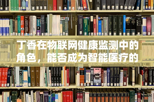 丁香在物联网健康监测中的角色，能否成为智能医疗的‘嗅觉’先锋？