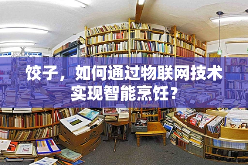 饺子，如何通过物联网技术实现智能烹饪？