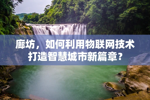 廊坊，如何利用物联网技术打造智慧城市新篇章？