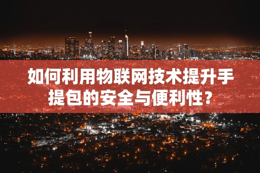 如何利用物联网技术提升手提包的安全与便利性？