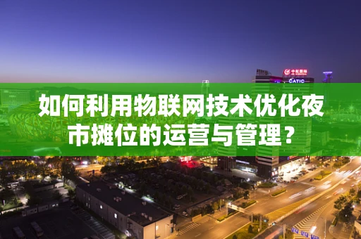 如何利用物联网技术优化夜市摊位的运营与管理？