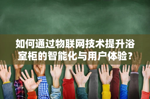 如何通过物联网技术提升浴室柜的智能化与用户体验？