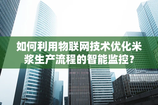 如何利用物联网技术优化米浆生产流程的智能监控？