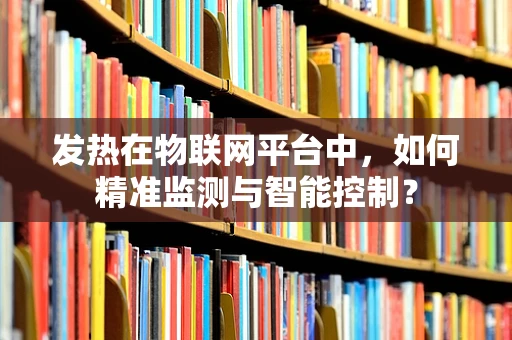 发热在物联网平台中，如何精准监测与智能控制？