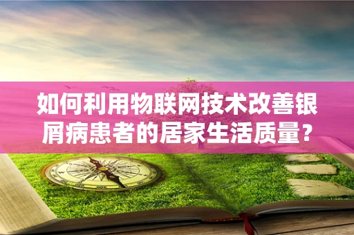 如何利用物联网技术改善银屑病患者的居家生活质量？