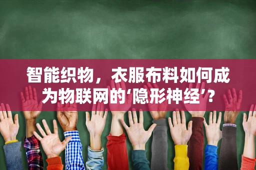 智能织物，衣服布料如何成为物联网的‘隐形神经’？