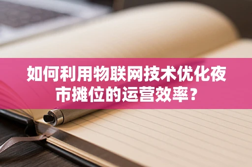 如何利用物联网技术优化夜市摊位的运营效率？