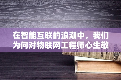 在智能互联的浪潮中，我们为何对物联网工程师心生敬佩？