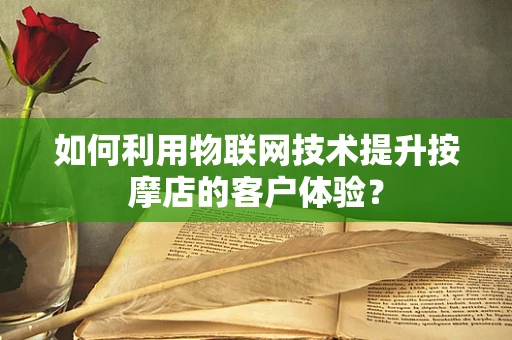 如何利用物联网技术提升按摩店的客户体验？