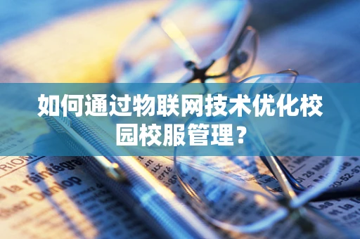 如何通过物联网技术优化校园校服管理？