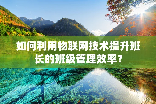 如何利用物联网技术提升班长的班级管理效率？