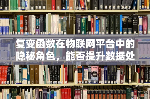 复变函数在物联网平台中的隐秘角色，能否提升数据处理效率的密钥？