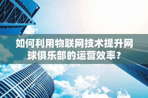 如何利用物联网技术提升网球俱乐部的运营效率？