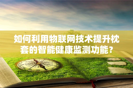 如何利用物联网技术提升枕套的智能健康监测功能？