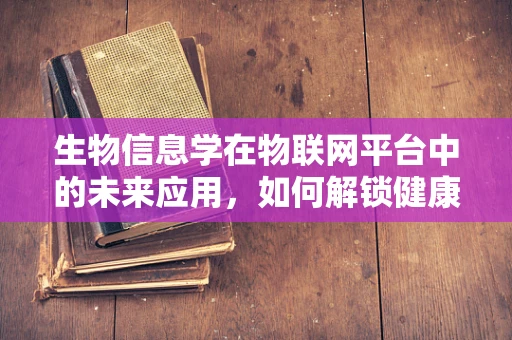 生物信息学在物联网平台中的未来应用，如何解锁健康监测的无限可能？