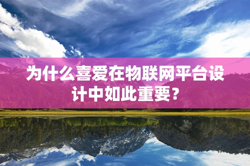 为什么喜爱在物联网平台设计中如此重要？