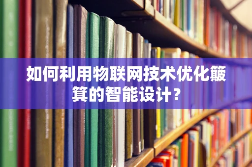 如何利用物联网技术优化簸箕的智能设计？