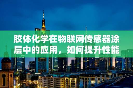 胶体化学在物联网传感器涂层中的应用，如何提升性能与稳定性？