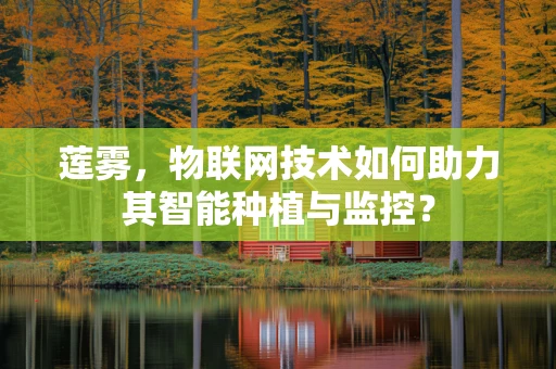 莲雾，物联网技术如何助力其智能种植与监控？