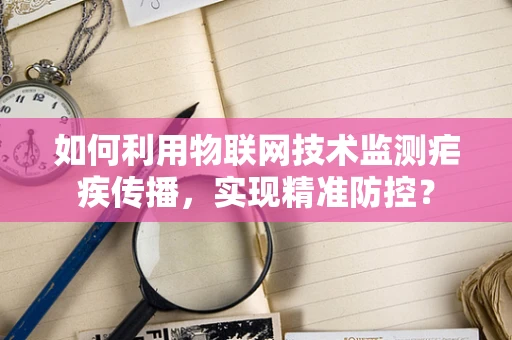 如何利用物联网技术监测疟疾传播，实现精准防控？