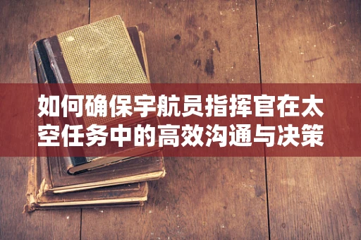 如何确保宇航员指挥官在太空任务中的高效沟通与决策？