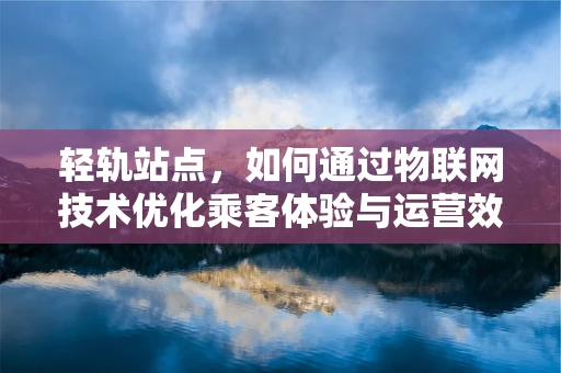 轻轨站点，如何通过物联网技术优化乘客体验与运营效率？