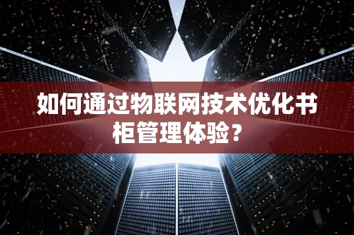 如何通过物联网技术优化书柜管理体验？