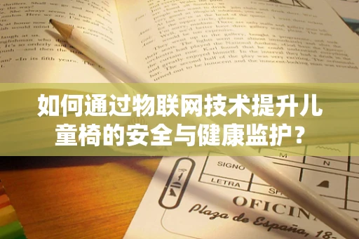 如何通过物联网技术提升儿童椅的安全与健康监护？