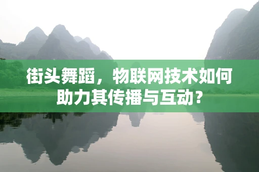 街头舞蹈，物联网技术如何助力其传播与互动？