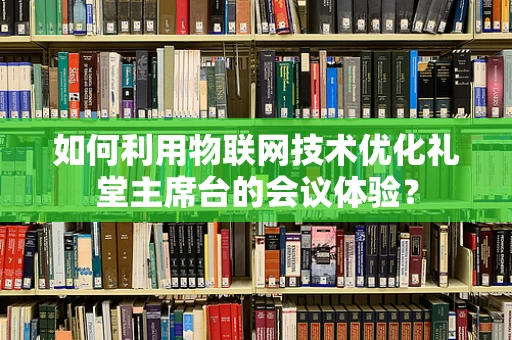 如何利用物联网技术优化礼堂主席台的会议体验？