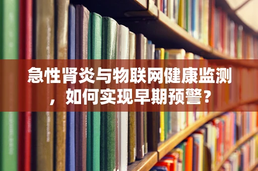 急性肾炎与物联网健康监测，如何实现早期预警？