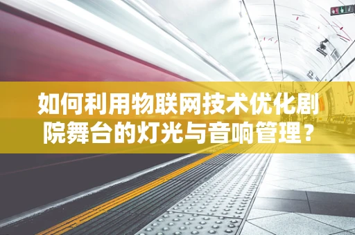 如何利用物联网技术优化剧院舞台的灯光与音响管理？