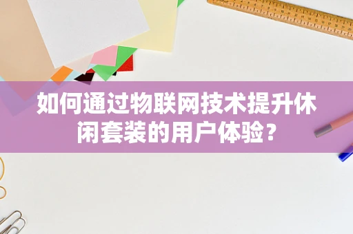 如何通过物联网技术提升休闲套装的用户体验？