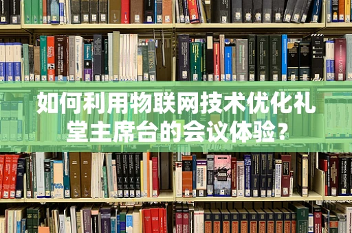 如何利用物联网技术优化礼堂主席台的会议体验？