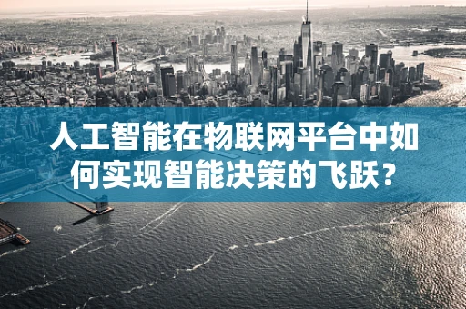 人工智能在物联网平台中如何实现智能决策的飞跃？