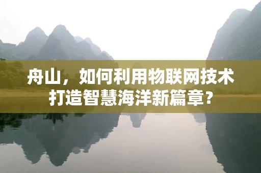 舟山，如何利用物联网技术打造智慧海洋新篇章？